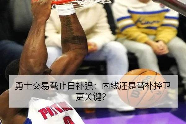 勇士交易截止日补强：内线还是替补控卫更关键？
